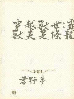 穿越兽世:霸道兽夫是条龙完结篇