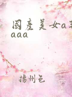 国产美女a毛片aaa