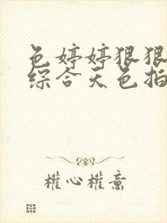 色婷婷狠狠五月综合天色拍