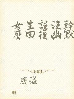 女生说没干嘛怎么回复幽默