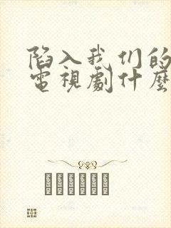 陷入我们的热恋电视剧什么时候播