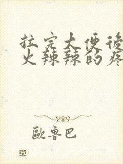 拉完大便后肛门火辣辣的疼