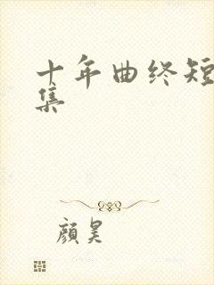 十年曲终短剧全集
