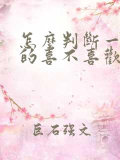 怎么判断一个男的喜不喜欢你