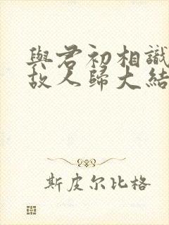 与君初相识恰似故人归大结局