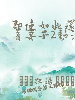 即使如此还是爱着妻子2动漫