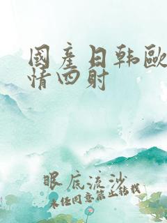 国产日韩欧美激情四射