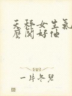 天秤女生气了怎么哄好他