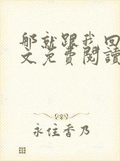 那就跟我回家全文免费阅读无弹窗