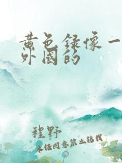 黄色录像一级片外国的