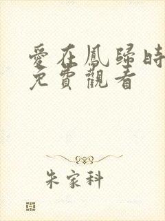 爱在凤归时短剧免费观看