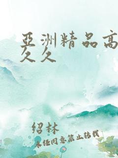 亚洲精品高清久久久