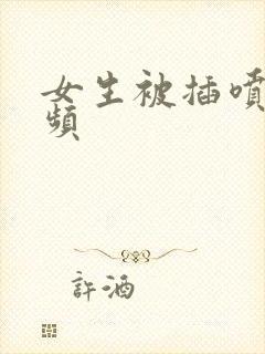 女生被插喷水视频