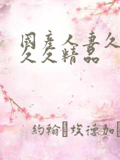 国产人妻久久久久久精品