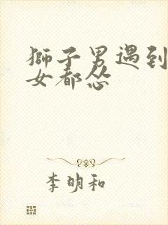 狮子男遇到天秤女都怂