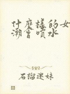 什么样的女人高潮会喷水