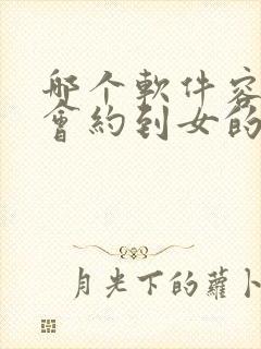 哪个软件容易约会约到女的