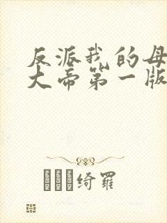 反派我的母亲是大帝第一版主