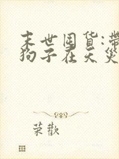 末世囤货:带着狗子在天灾中求生