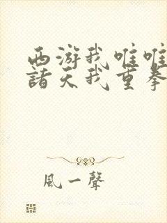 西游我唯唯诺诺诸天我重拳出击txt下载