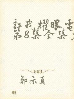 许我耀眼电视剧第8集全集免费观看