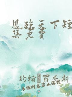 凤临天下短剧全集免费