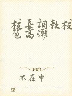 校长调教校花嫩苞高潮