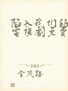 陷入我们的热恋电视剧免费观看超清