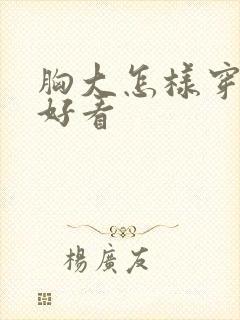 胸大怎样穿衣服好看