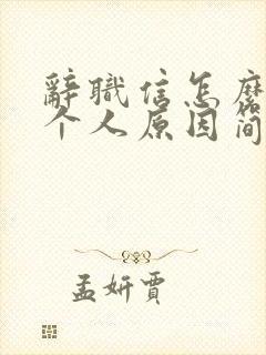 辞职信怎么写 个人原因简单