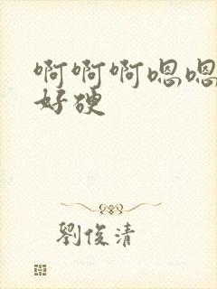 啊啊啊嗯嗯好大好硬