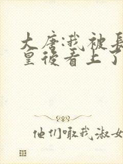 大唐:我被长孙皇后看上了