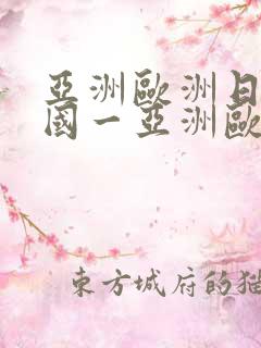 亚洲欧洲日产韩国一亚洲欧洲