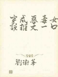 穿成恶毒女配小说推文一口气看完