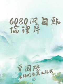 6080网日韩伦理片