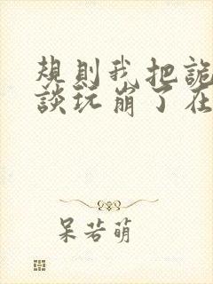 规则我把诡异怪谈玩崩了在线阅读