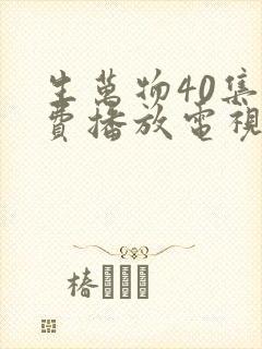 生万物40集免费播放电视连续剧