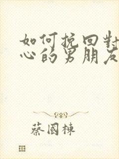 如何挽回对你死心的男朋友