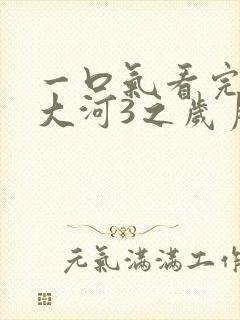 一口气看完大江大河3之岁月如歌