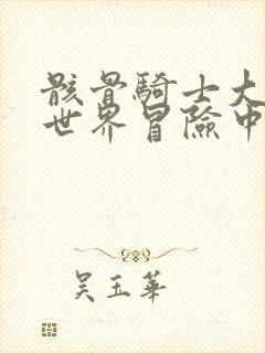 骸骨骑士大人异世界冒险中无删减