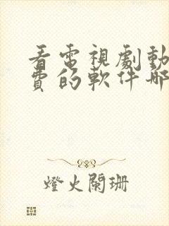 看电视剧动漫免费的软件哪个最好