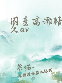 国产高潮精品久久av