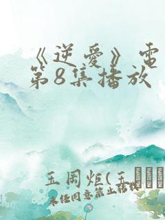 《逆爱》电视剧第8集播放