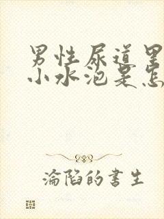 男性尿道里面有小水泡是怎么回事