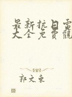 最新抗日电视剧大全免费观看