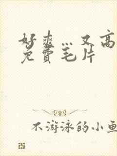 好爽…又高潮了免费毛片