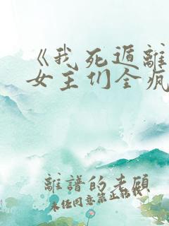 《我死遁离开后女主们全疯了》