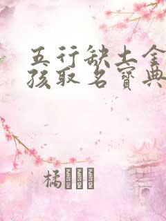 五行缺土金的男孩取名宝典