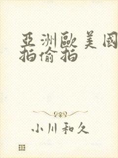 亚洲欧美国内自拍偷拍