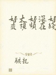 好大好深好猛好爽视频在线观看